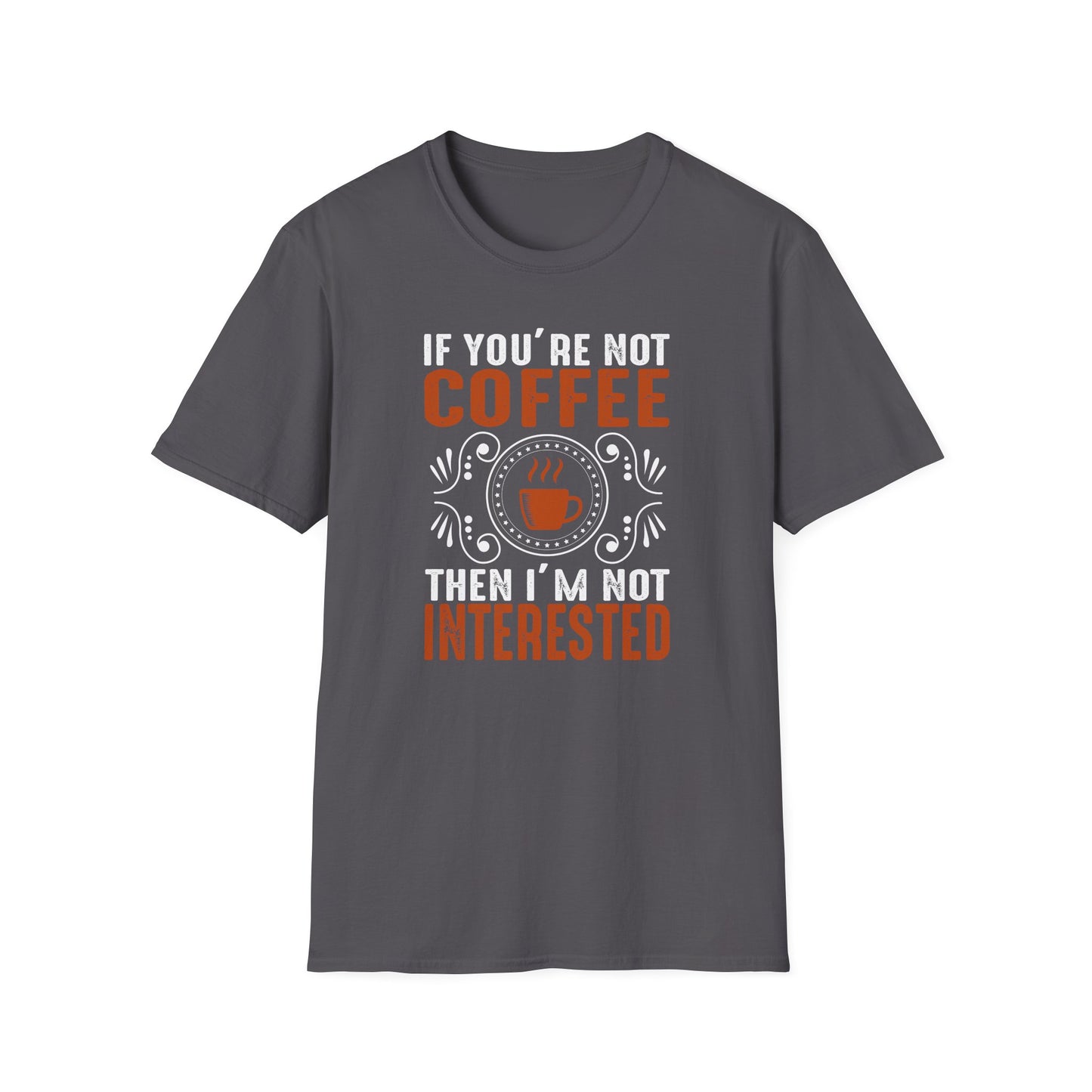 If You're Not Coffee Then I'm Not Interested Softstyle T-Shirt