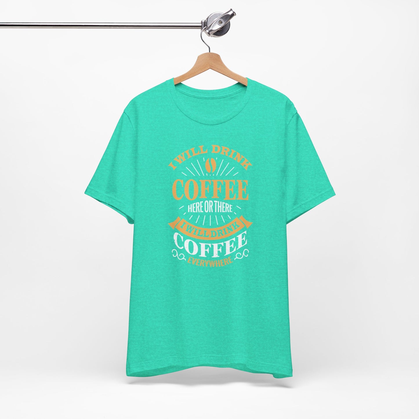 I Will Drink Coffee Here Or There I Will Drink Coffee Everywhere Unisex Jersey Short Sleeve Tee