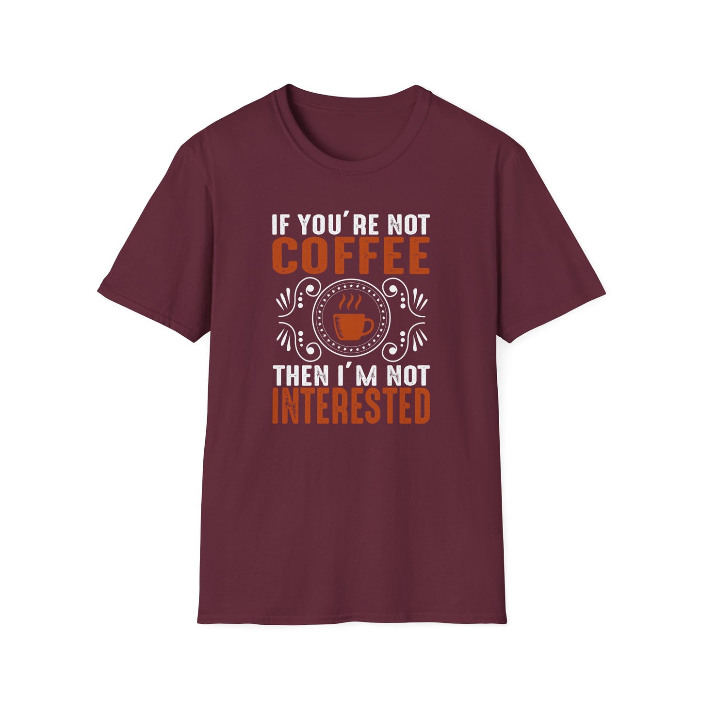 If You're Not Coffee Then I'm Not Interested Softstyle T-Shirt