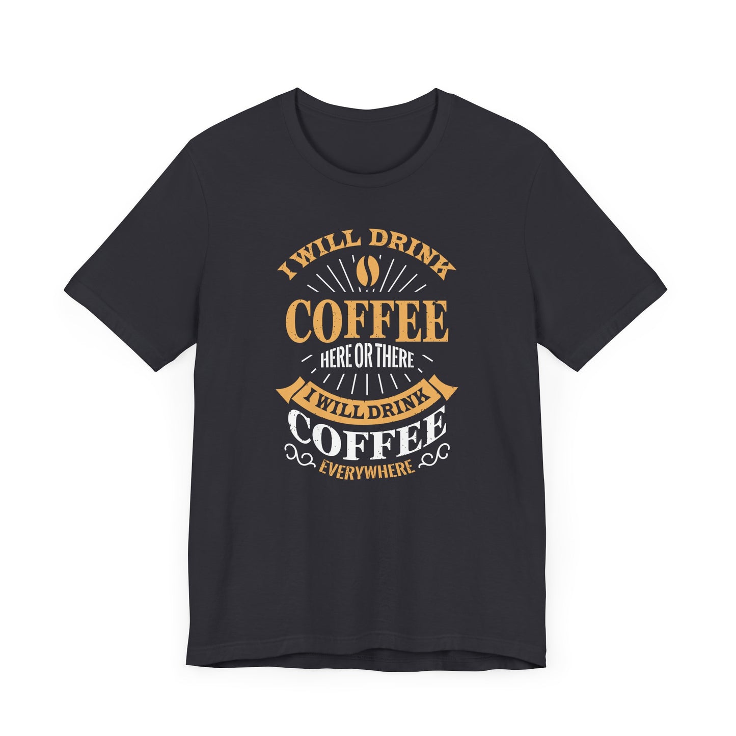 I Will Drink Coffee Here Or There I Will Drink Coffee Everywhere Unisex Jersey Short Sleeve Tee