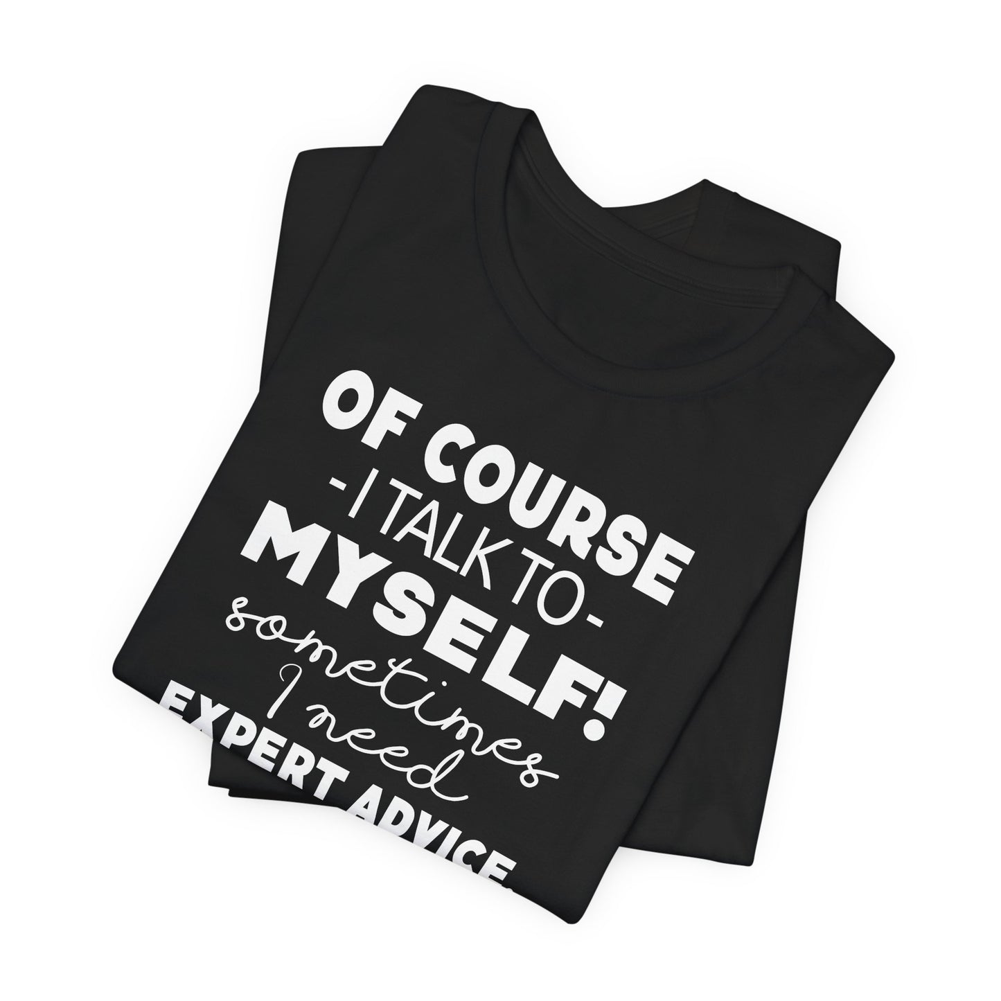 Of Course I Talk To Myself Sometimes I Need Expert Advice Unisex Jersey Short Sleeve Tee