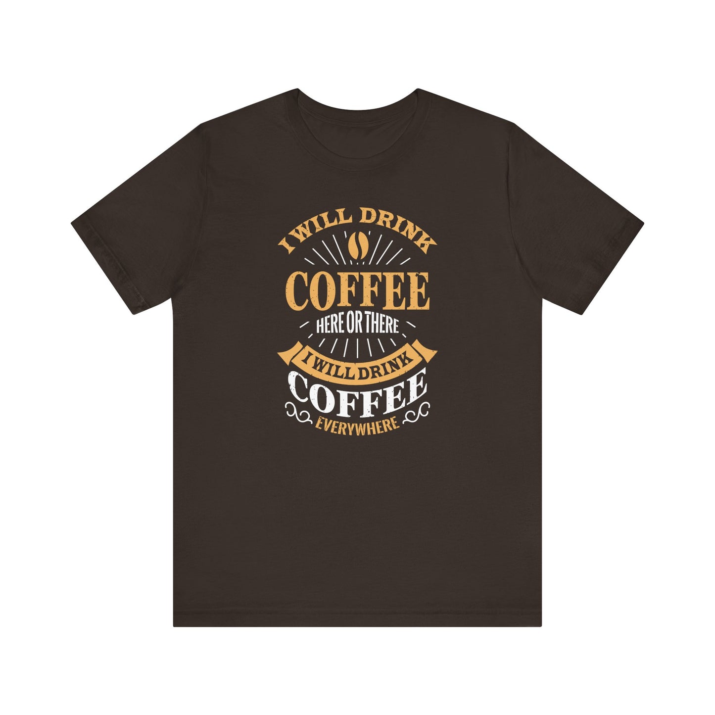 I Will Drink Coffee Here Or There I Will Drink Coffee Everywhere Unisex Jersey Short Sleeve Tee