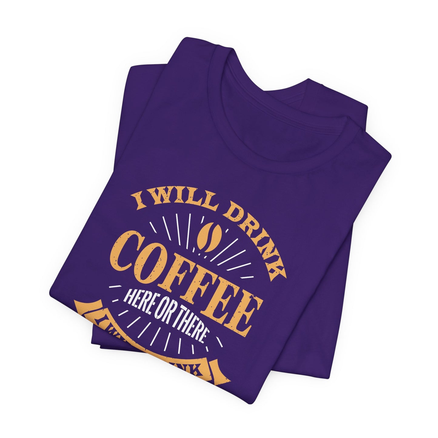 I Will Drink Coffee Here Or There I Will Drink Coffee Everywhere Unisex Jersey Short Sleeve Tee