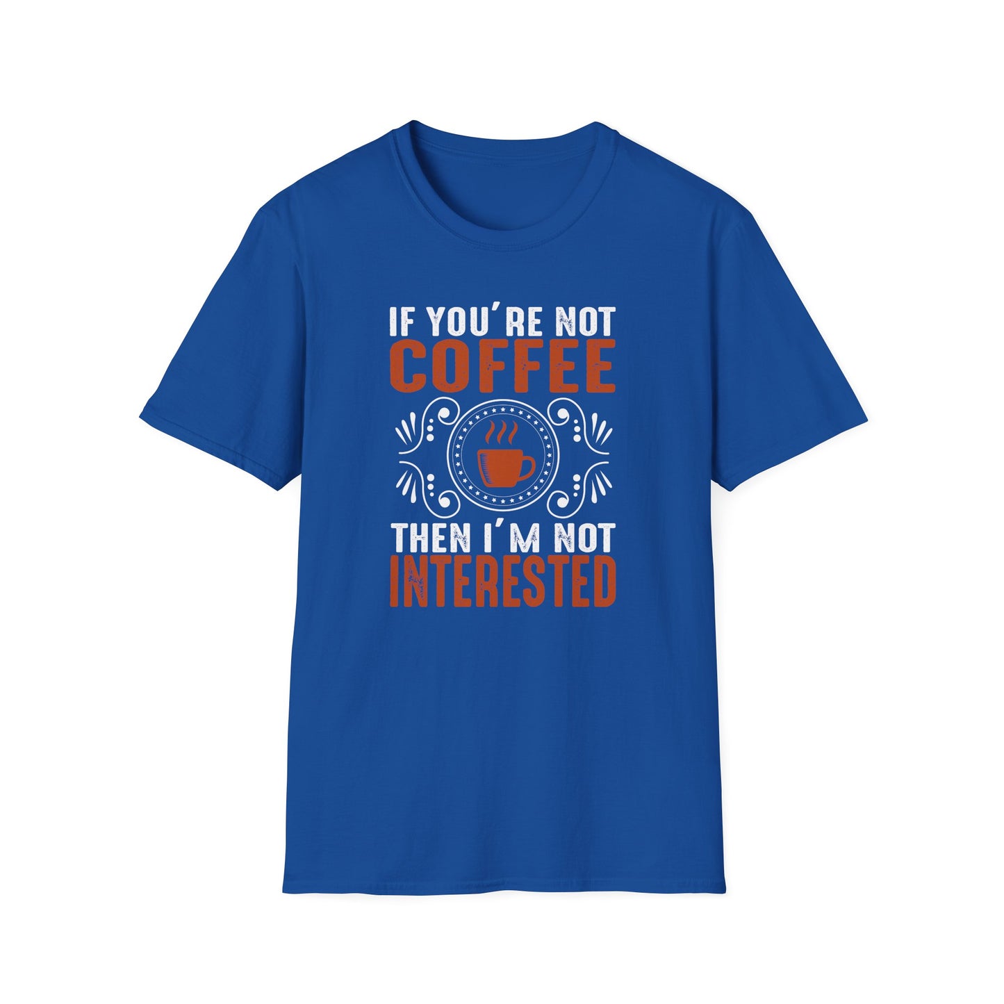 If You're Not Coffee Then I'm Not Interested Softstyle T-Shirt