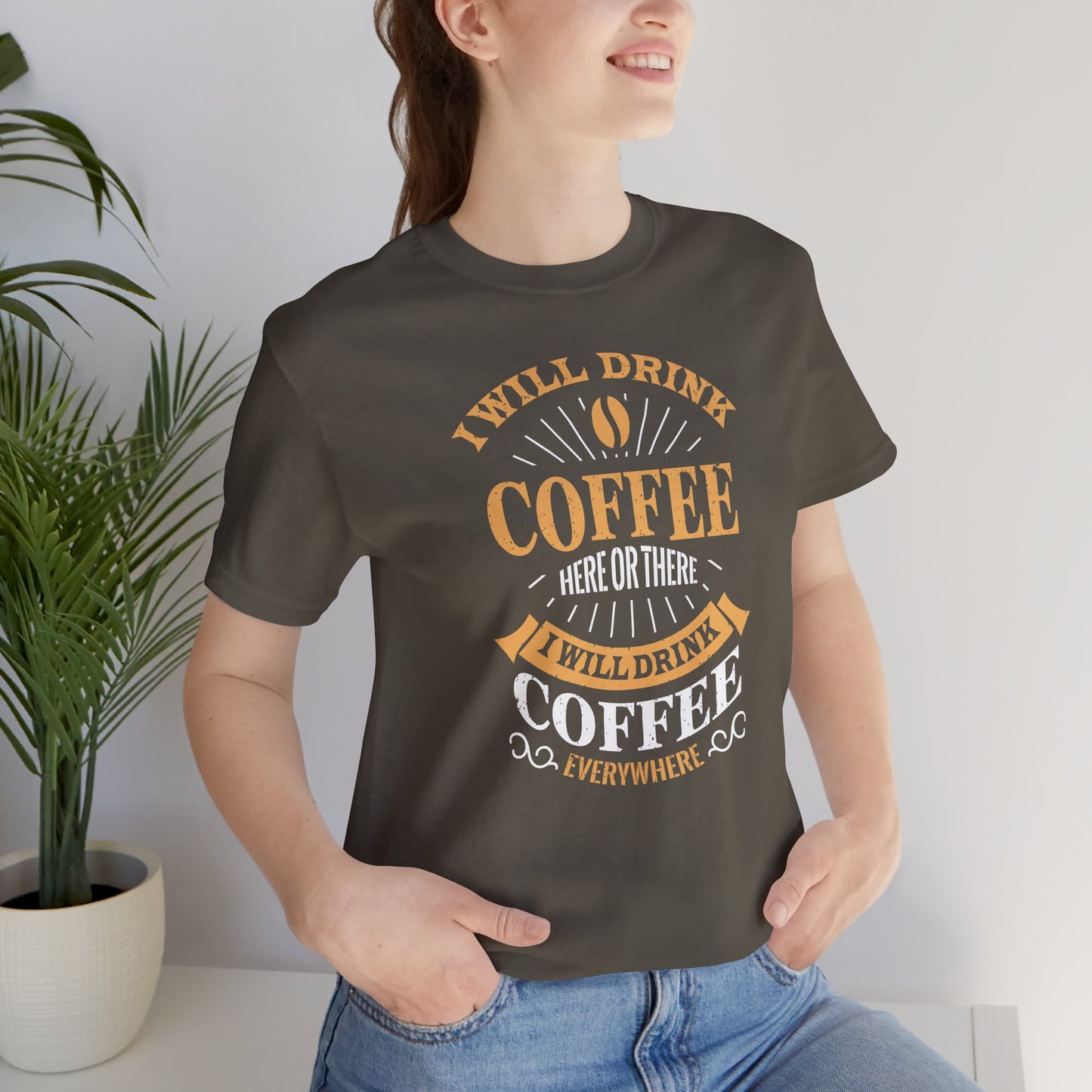 I Will Drink Coffee Here Or There I Will Drink Coffee Everywhere Unisex Jersey Short Sleeve Tee