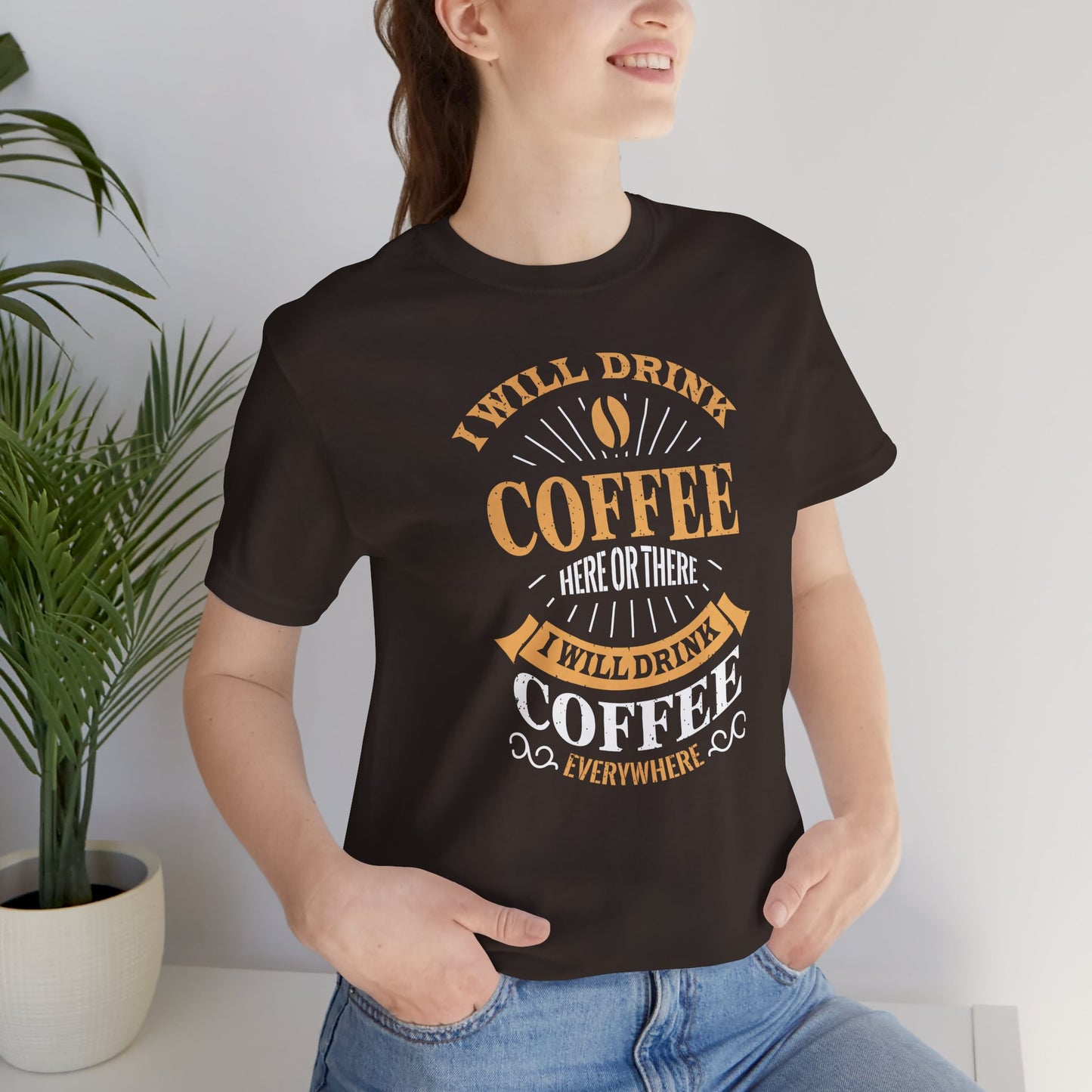 I Will Drink Coffee Here Or There I Will Drink Coffee Everywhere Unisex Jersey Short Sleeve Tee