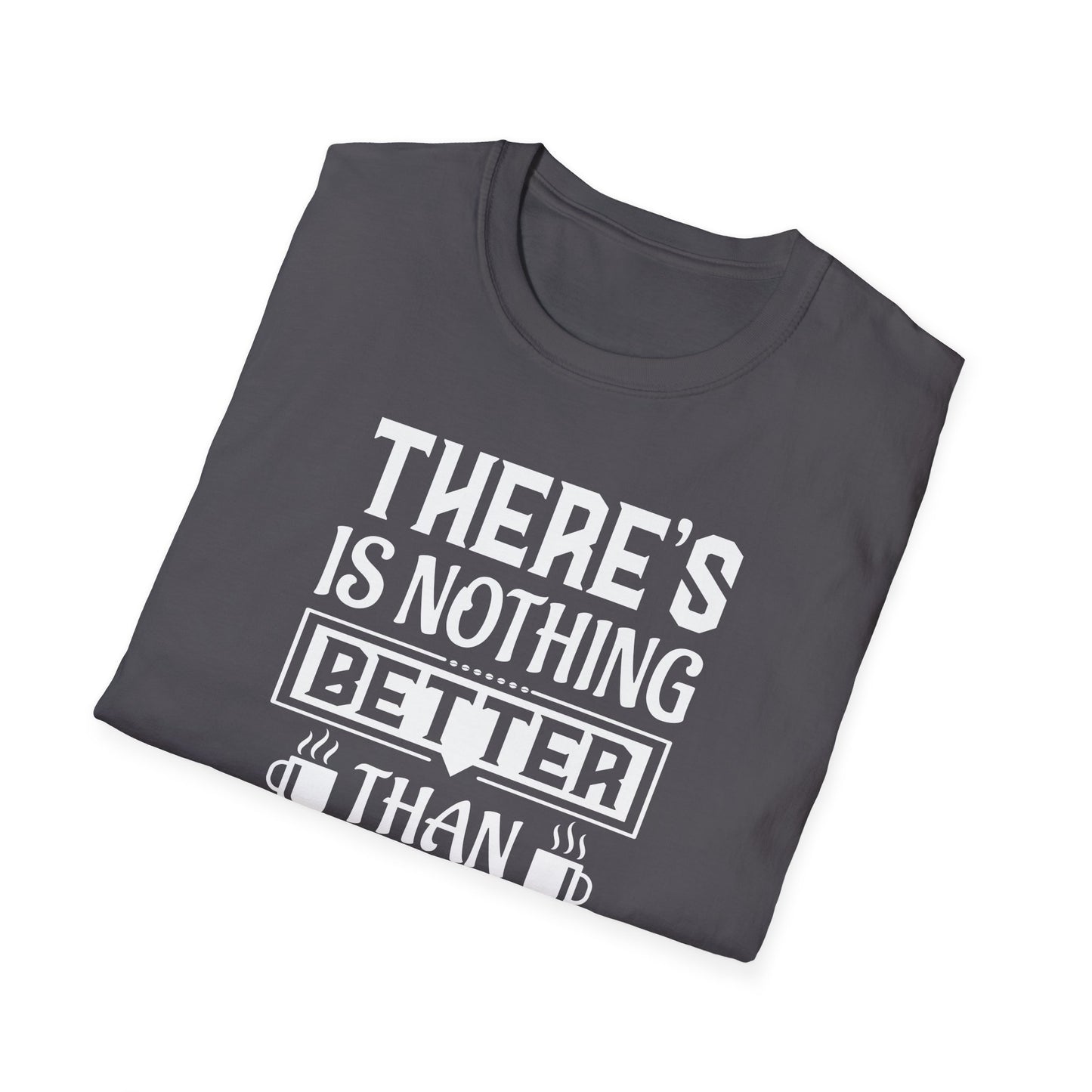 There's Nothing Better Than Coffee Softstyle T-Shirt