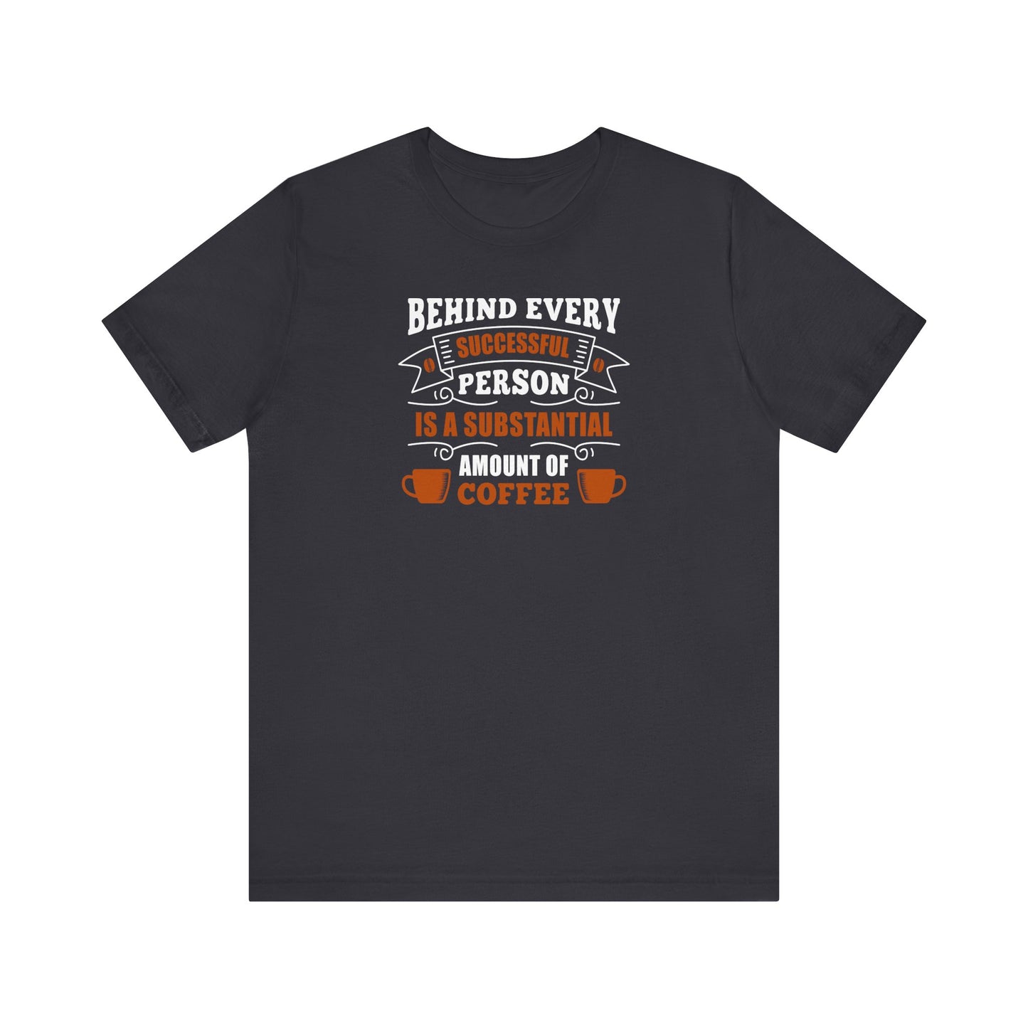 Behind Every Successful Person Is A Substantial Amount Of Coffee Unisex Jersey Short Sleeve Tee