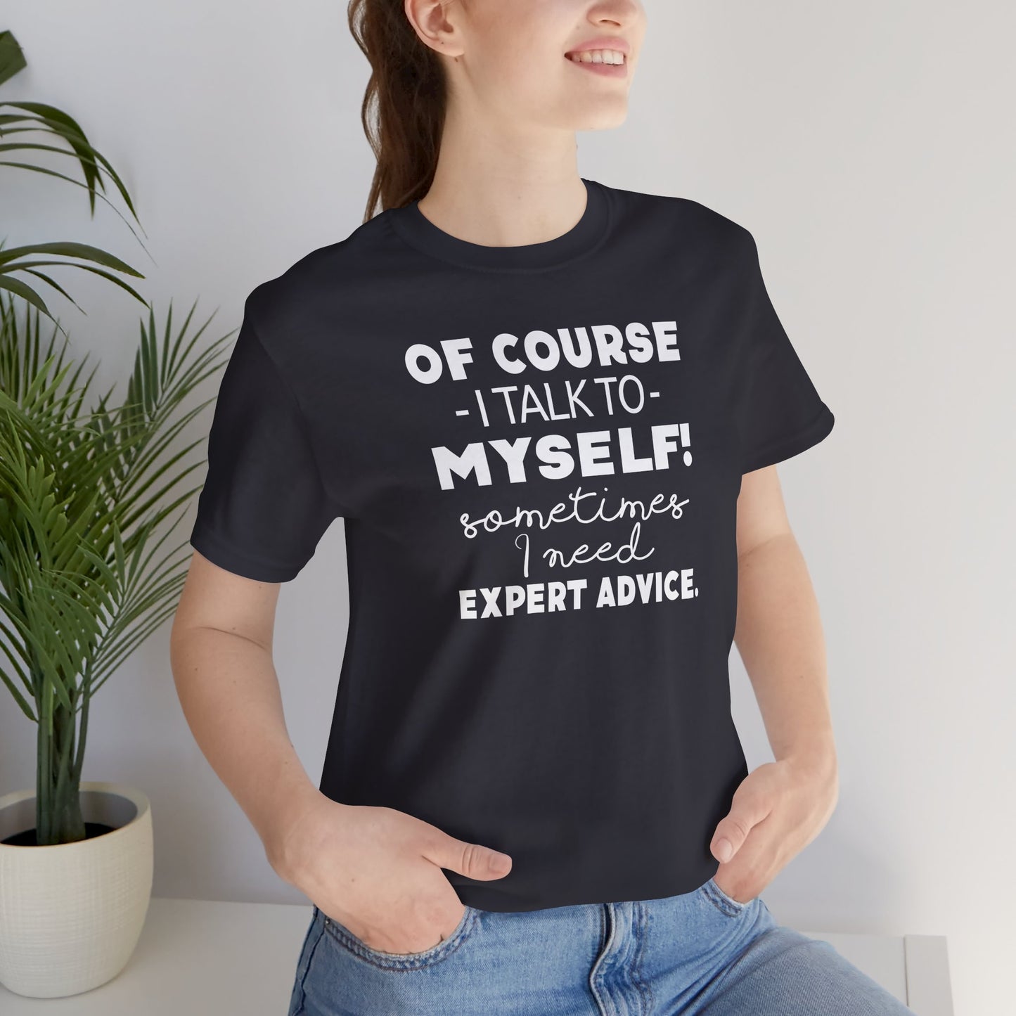 Of Course I Talk To Myself Sometimes I Need Expert Advice Unisex Jersey Short Sleeve Tee