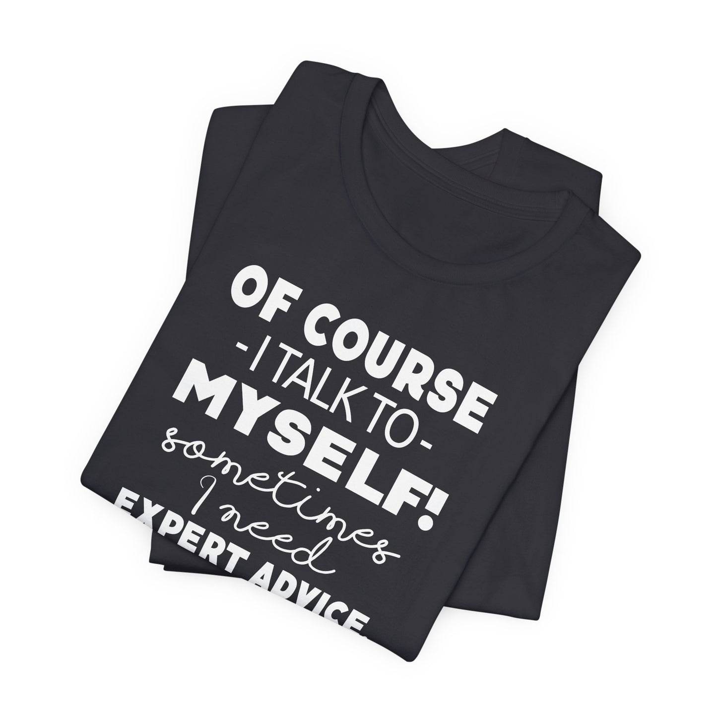 Of Course I Talk To Myself Sometimes I Need Expert Advice Unisex Jersey Short Sleeve Tee