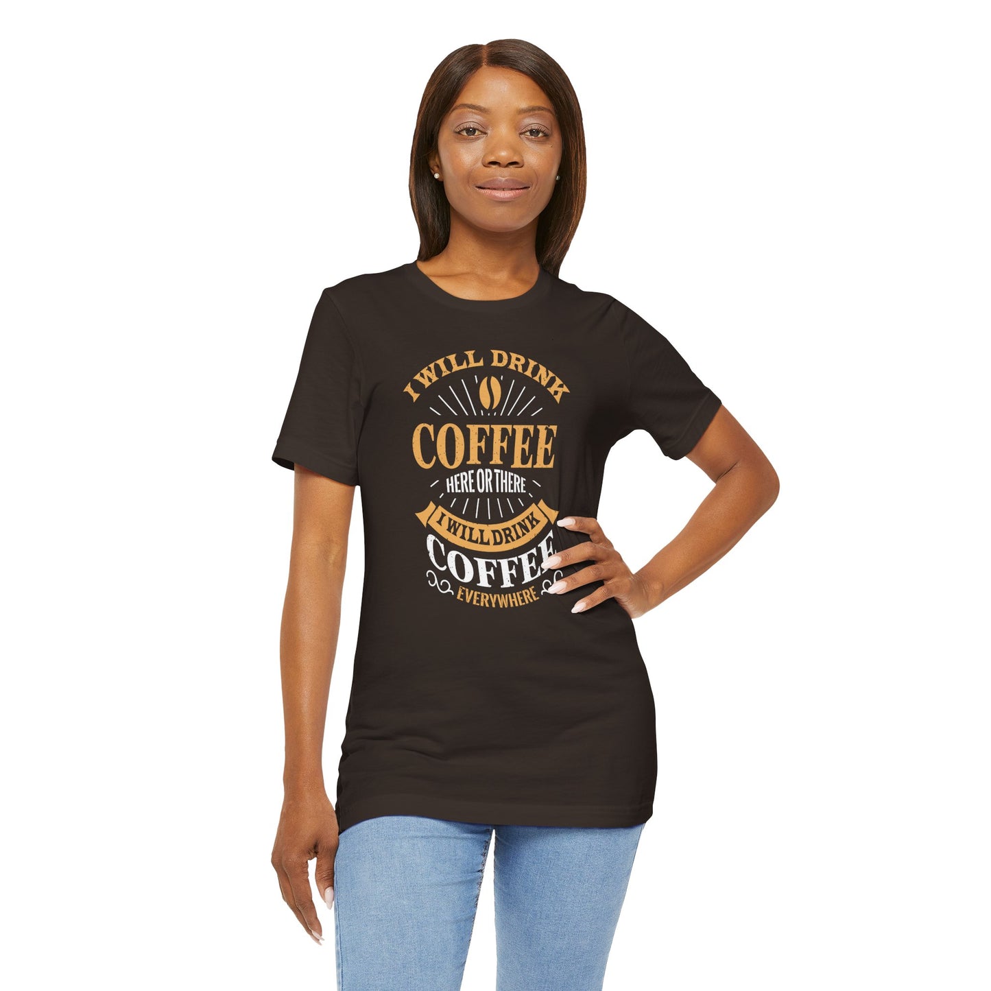 I Will Drink Coffee Here Or There I Will Drink Coffee Everywhere Unisex Jersey Short Sleeve Tee
