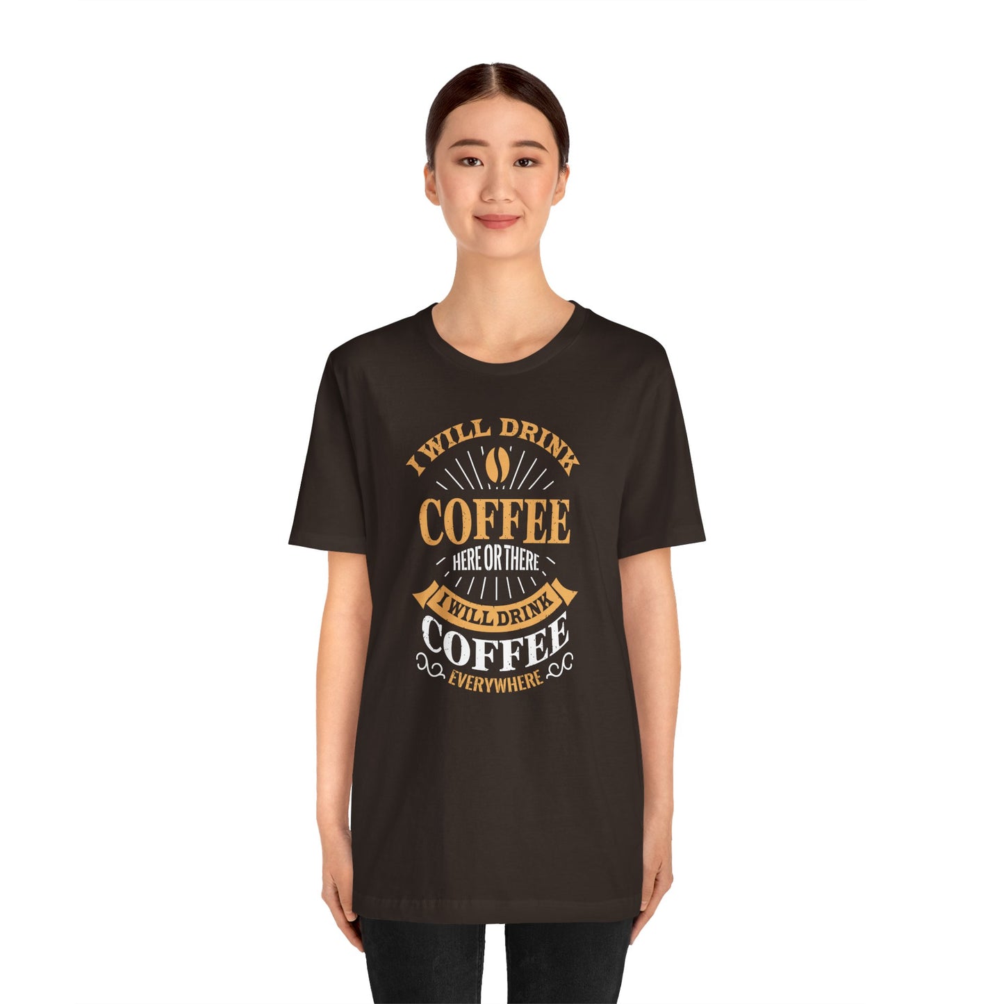 I Will Drink Coffee Here Or There I Will Drink Coffee Everywhere Unisex Jersey Short Sleeve Tee