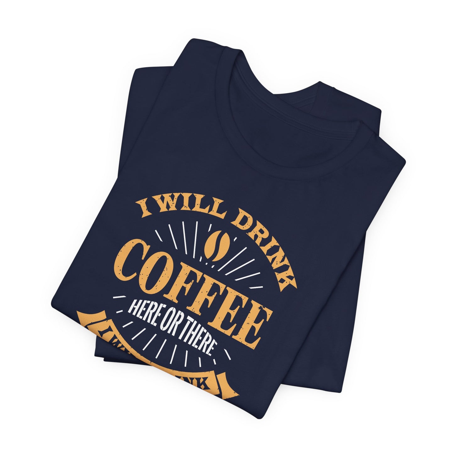 I Will Drink Coffee Here Or There I Will Drink Coffee Everywhere Unisex Jersey Short Sleeve Tee