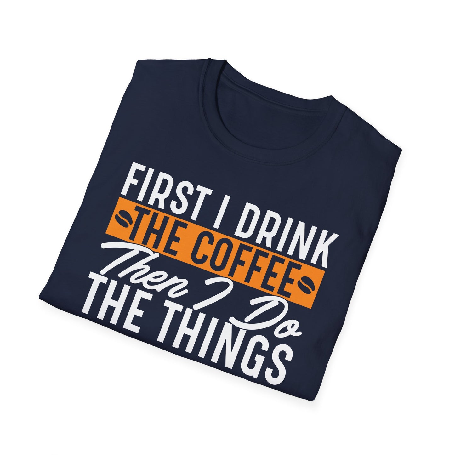 First I Drink The Coffee Then I Do The Things Softstyle T-Shirt