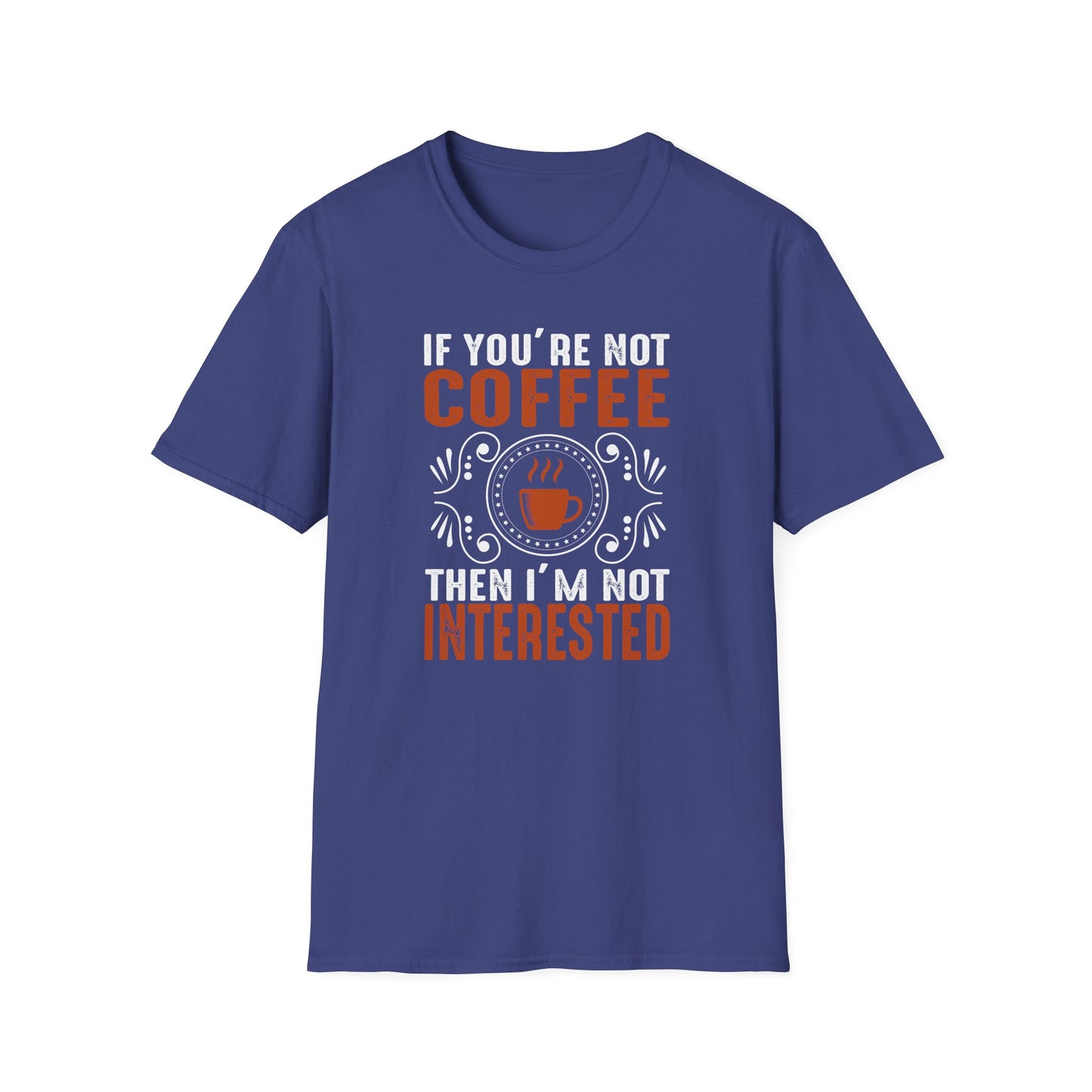 If You're Not Coffee Then I'm Not Interested Softstyle T-Shirt