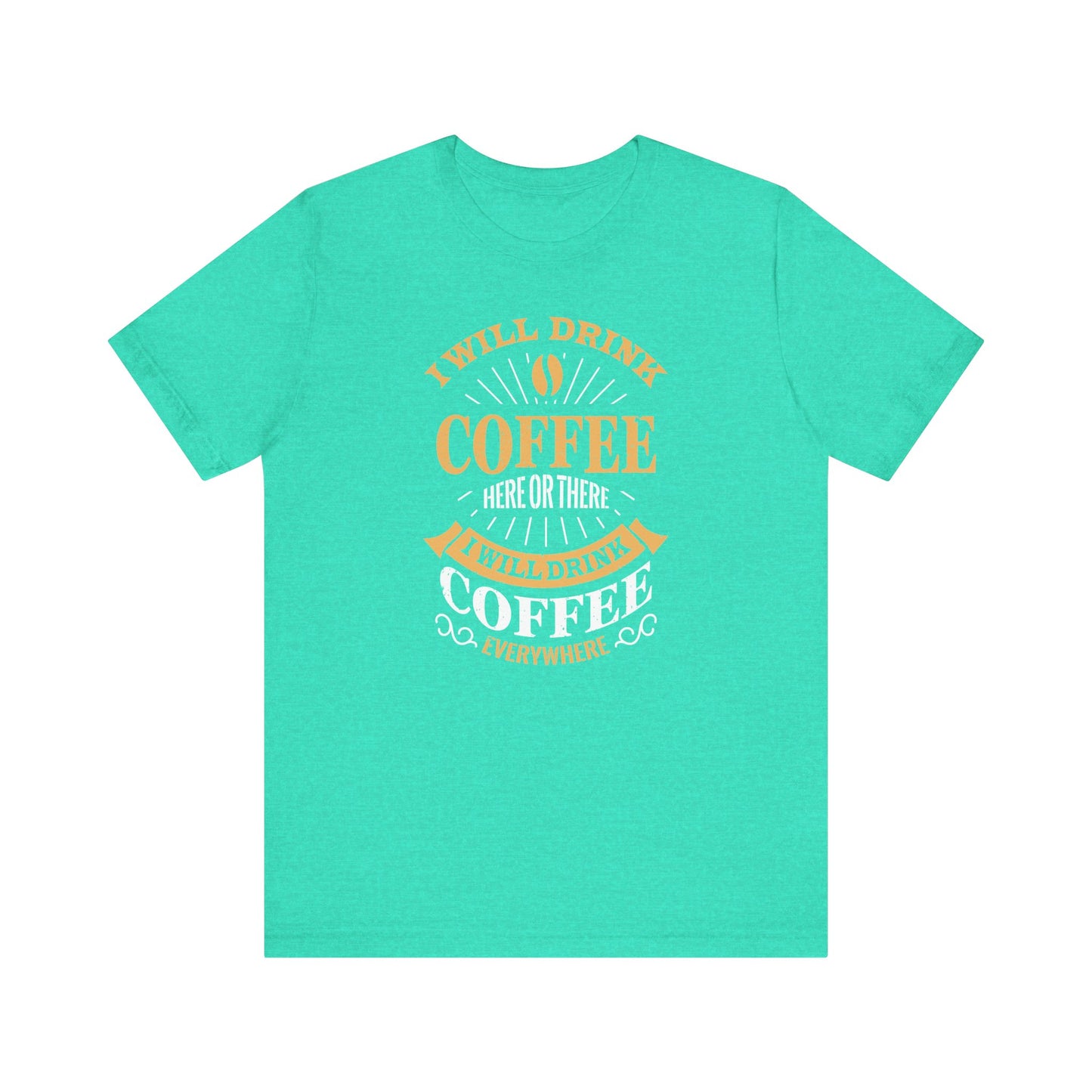 I Will Drink Coffee Here Or There I Will Drink Coffee Everywhere Unisex Jersey Short Sleeve Tee