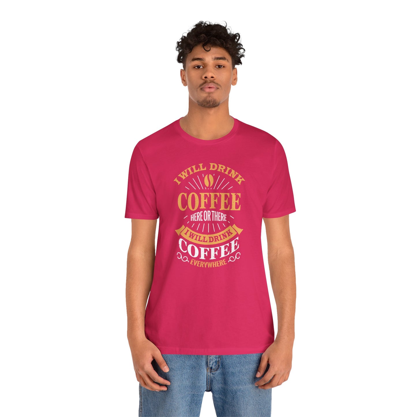 I Will Drink Coffee Here Or There I Will Drink Coffee Everywhere Unisex Jersey Short Sleeve Tee
