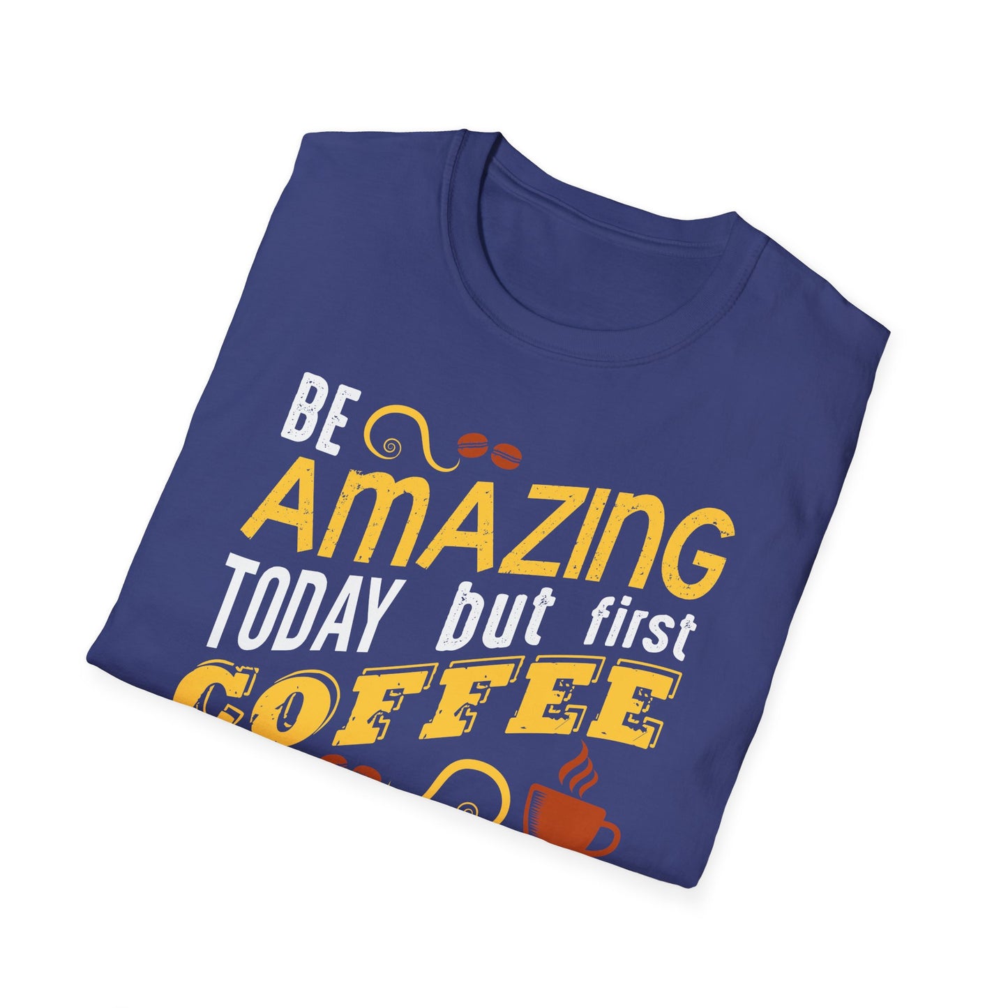 Be Amazing Today But First Coffee Softstyle T-Shirt