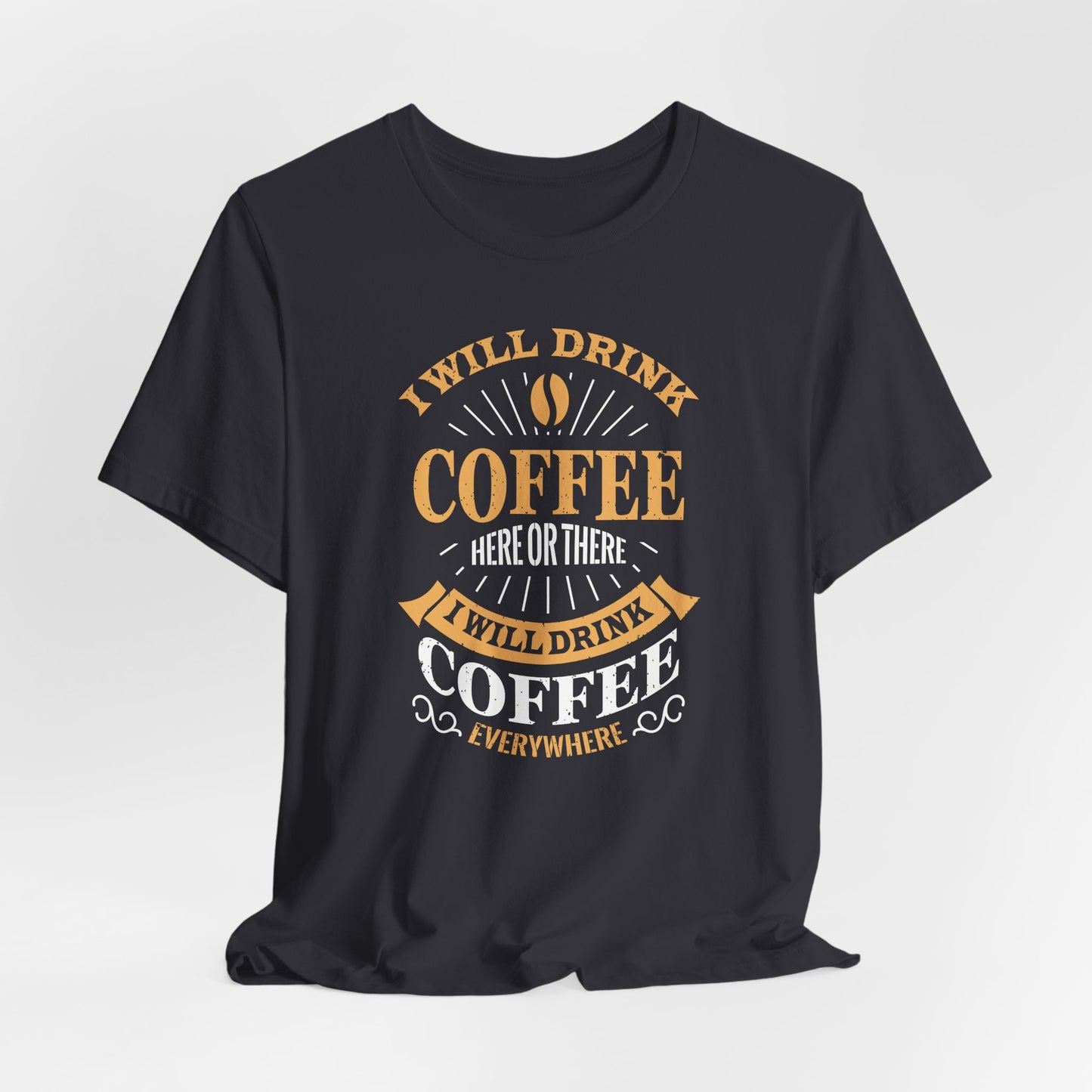 I Will Drink Coffee Here Or There I Will Drink Coffee Everywhere Unisex Jersey Short Sleeve Tee
