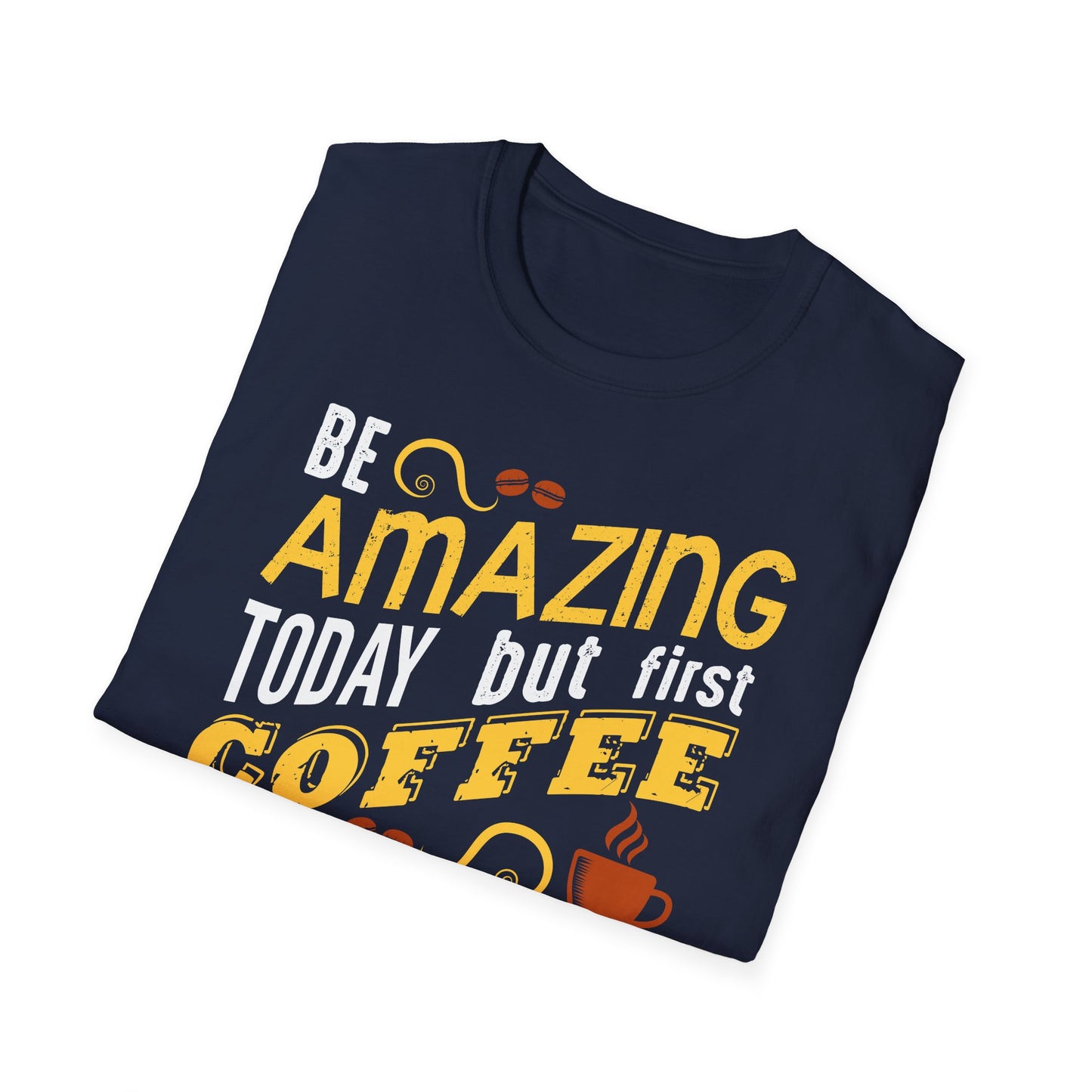 Be Amazing Today But First Coffee Softstyle T-Shirt