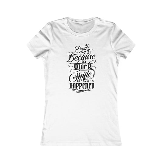 Don't Cry Because It's Over Smile Because It Happened Women's Favorite Tee