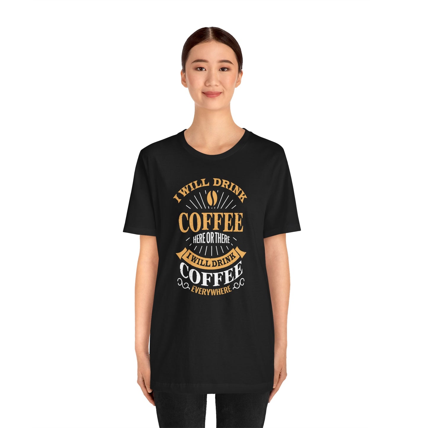 I Will Drink Coffee Here Or There I Will Drink Coffee Everywhere Unisex Jersey Short Sleeve Tee