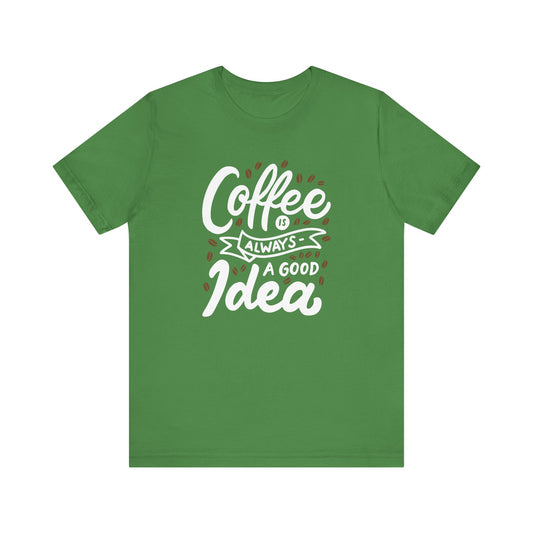 Unisex Jersey Short Sleeve Tee "Coffee Is Always A Good Idea" White Print