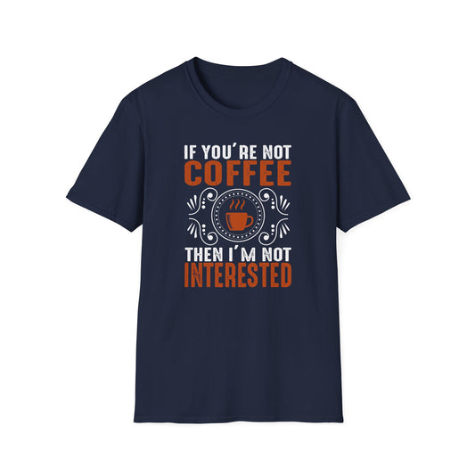 If You're Not Coffee Then I'm Not Interested Softstyle T-Shirt