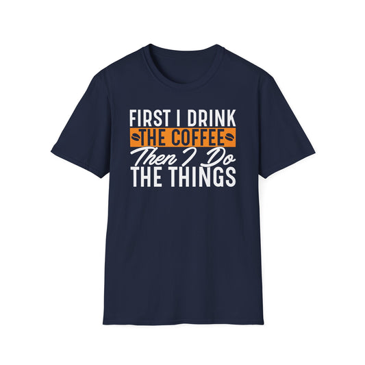 First I Drink The Coffee Then I Do The Things Softstyle T-Shirt