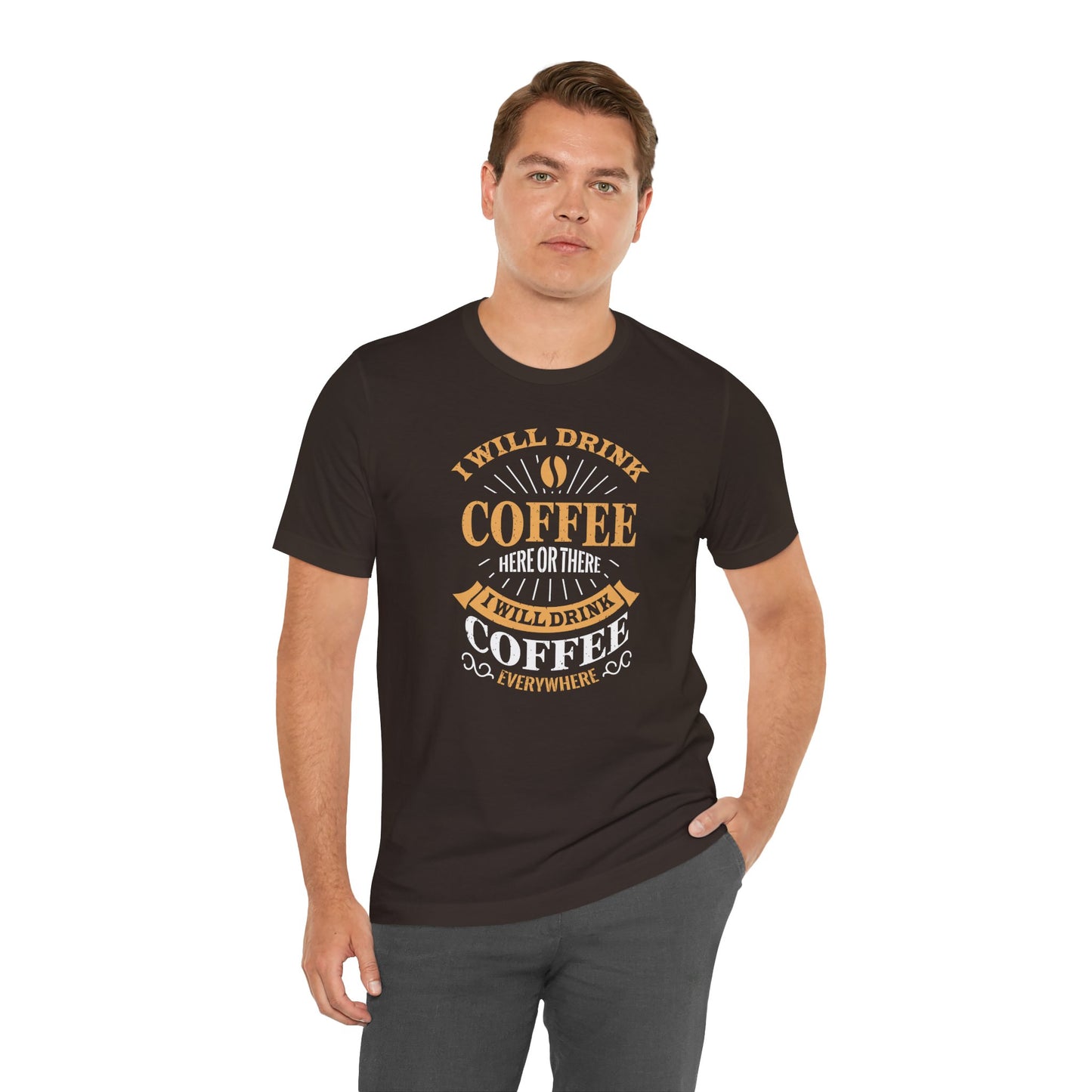 I Will Drink Coffee Here Or There I Will Drink Coffee Everywhere Unisex Jersey Short Sleeve Tee