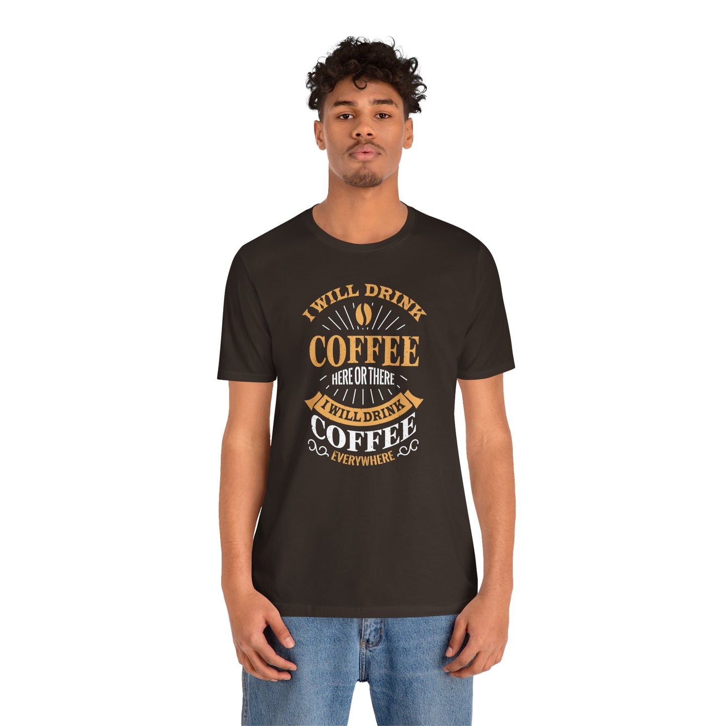 I Will Drink Coffee Here Or There I Will Drink Coffee Everywhere Unisex Jersey Short Sleeve Tee