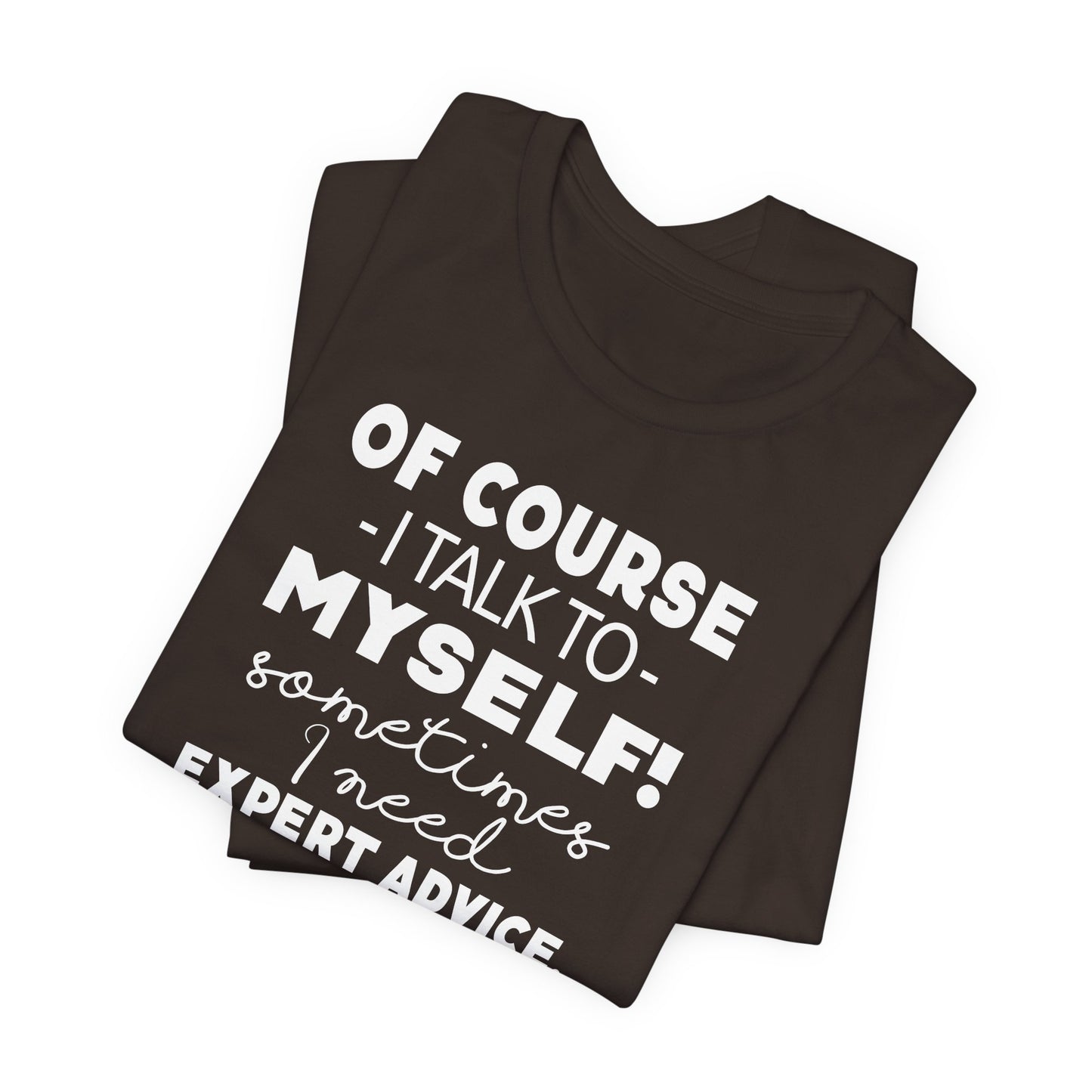 Of Course I Talk To Myself Sometimes I Need Expert Advice Unisex Jersey Short Sleeve Tee